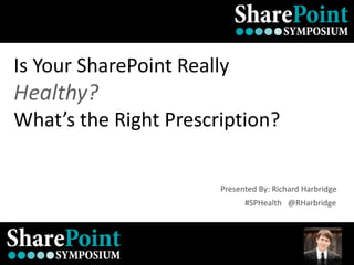 Is Your SharePoint Really
Healthy?
What’s the Right Prescription?


                        Presented By: Richard Harbridge
                              #SPHealth @RHarbridge




#SPHealth @RHarbridge
 