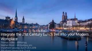 Integrate the 21st Century Lunch Bell into your Modern
Workplace
Thomas Gölles - @thomyg
Stephan Bisser - @cloudguy_pro
SharePoint Saturday Zurich 26.5.2018
 