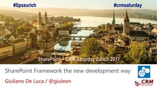 SharePoint + CRM Saturday Zurich 2017
SharePoint Framework the new development way
Giuliano De Luca / @giuleon
#Spszurich #crmsaturday
 