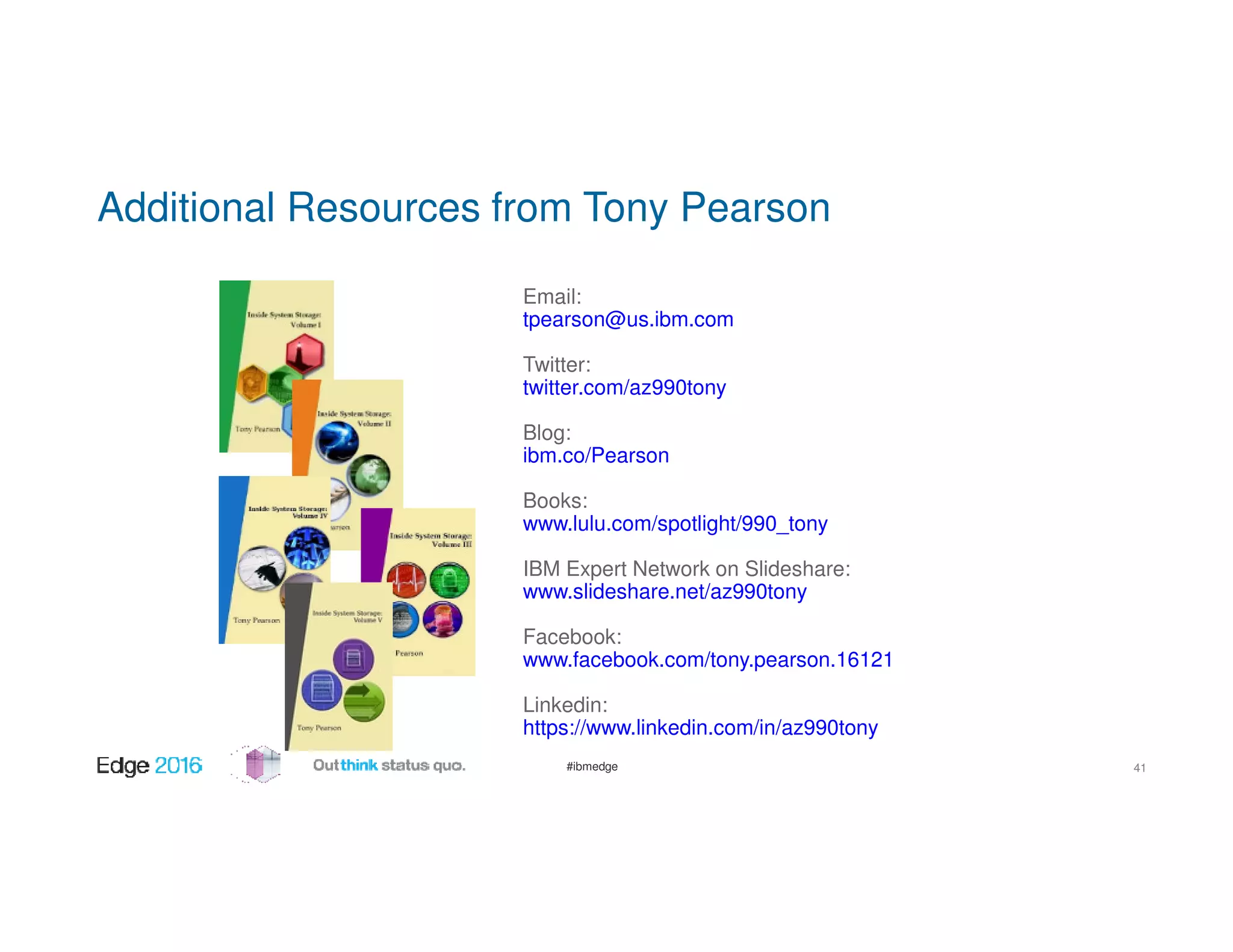 #ibmedge
Email:
tpearson@us.ibm.com
Twitter:
twitter.com/az990tony
Blog:
ibm.co/Pearson
Books:
www.lulu.com/spotlight/990_tony
IBM Expert Network on Slideshare:
www.slideshare.net/az990tony
Facebook:
www.facebook.com/tony.pearson.16121
Linkedin:
https://www.linkedin.com/in/az990tony
Additional Resources from Tony Pearson
41
 
