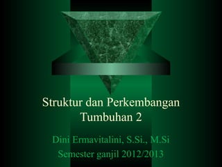 Struktur dan Perkembangan
Tumbuhan 2
Dini Ermavitalini, S.Si., M.Si
Semester ganjil 2012/2013
 