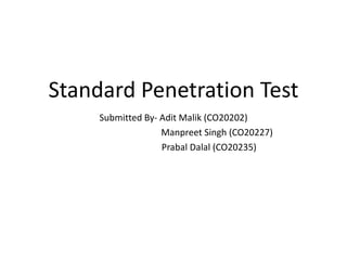 Standard Penetration Test
Submitted By- Adit Malik (CO20202)
Manpreet Singh (CO20227)
Prabal Dalal (CO20235)
 
