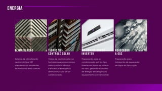 Energia
Climatização Vidros de
controle solar
Aquecedor
a gás
Ar-condicionado
inverter
Sistema de climatização
central do tipo VRF
atendendo os ambientes
fechados na área comum;
Vidros de controle solar na
fachada que proporcionam
maior conforto térmico
e eficiência energética,
diminuindo o uso de ar-
condicionado;
Preparação para ar-
condicionado split do tipo
inverter em todas as suítes e
na sala, gerando economia
de energia em relação ao
equipamento convencional;
Preparação para
instalação de aquecedor
de água do tipo a gás;
 