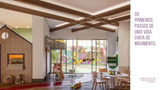 Brinquedoteca c0m
banheiro infantil
e trocador
Os
primeiros
passos de
uma vida
cheia de
movimento.
 
