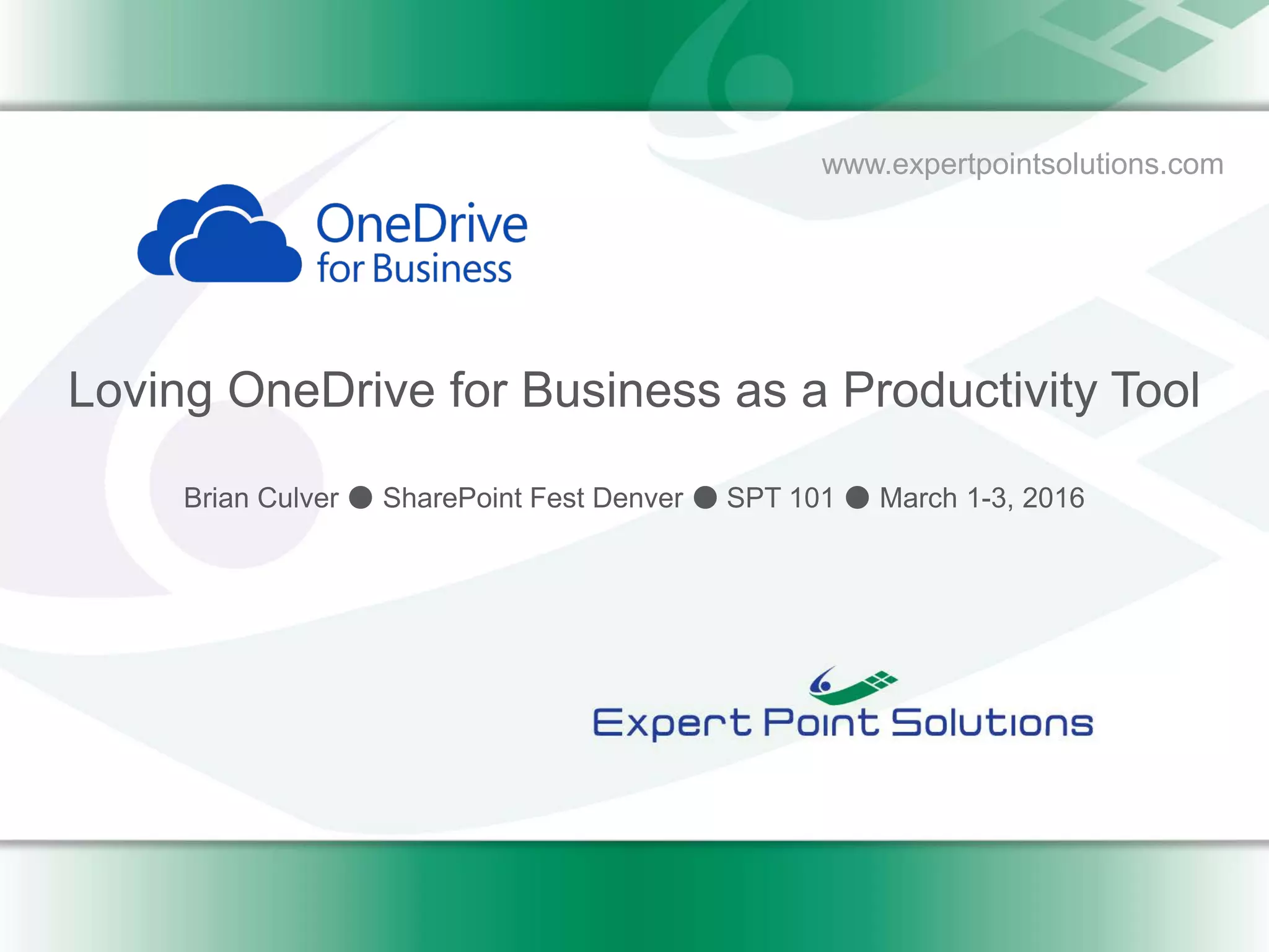 www.expertpointsolutions.com
Loving OneDrive for Business as a Productivity Tool
Brian Culver ● SharePoint Fest Denver ● SPT 101 ● March 1-3, 2016
 