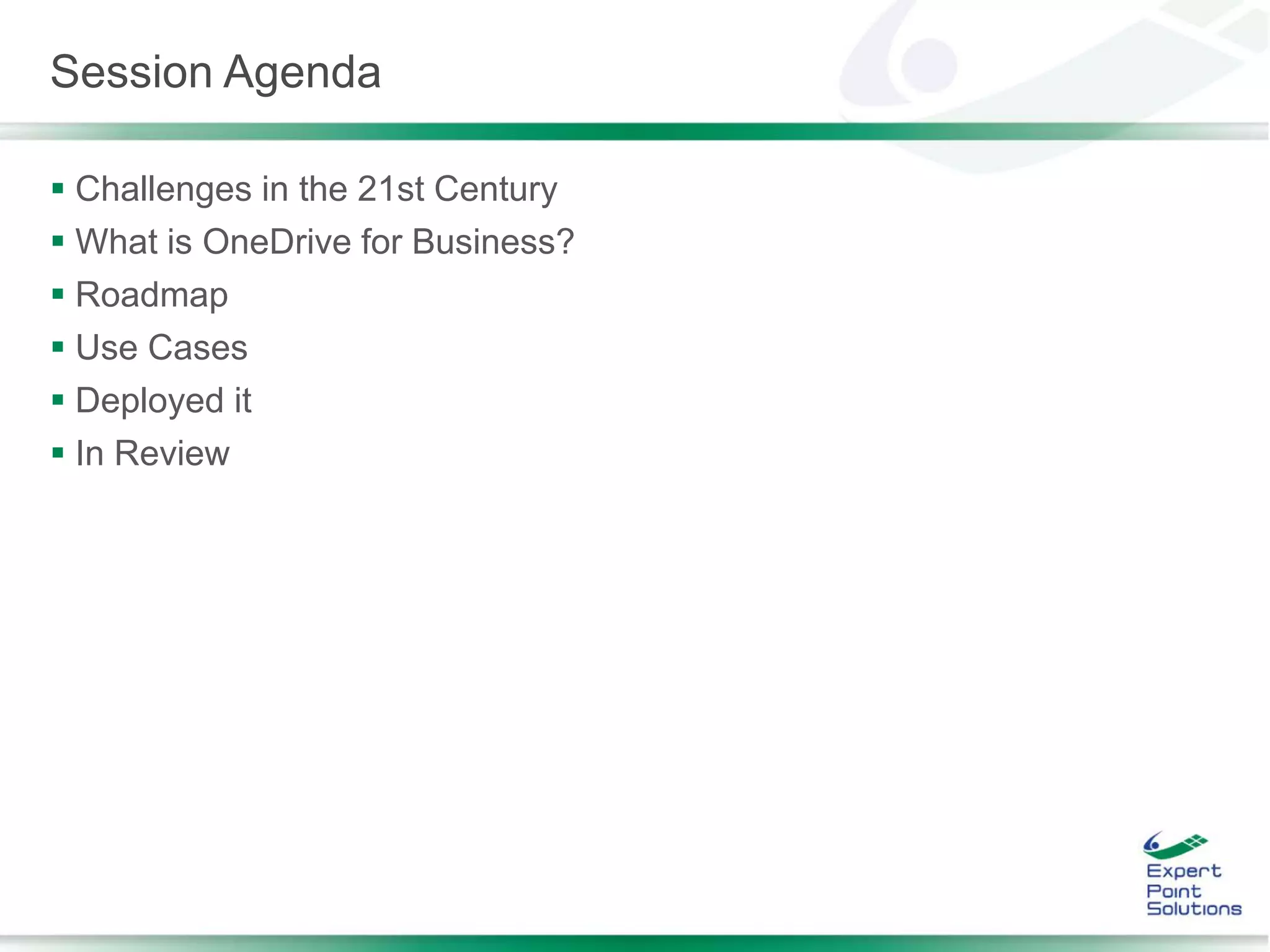 Session Agenda
 Challenges in the 21st Century
 What is OneDrive for Business?
 Roadmap
 Use Cases
 Deployed it
 In Review
 