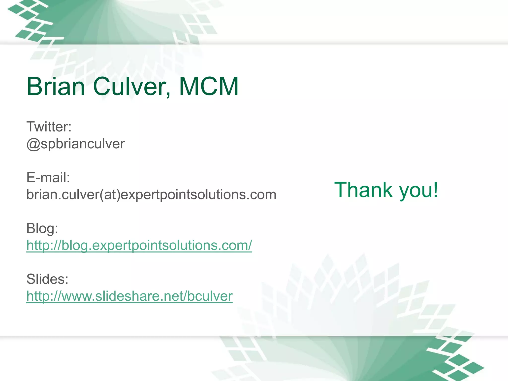 Thank you!
Brian Culver, MCM
Twitter:
@spbrianculver
E-mail:
brian.culver(at)expertpointsolutions.com
Blog:
http://blog.expertpointsolutions.com/
Slides:
http://www.slideshare.net/bculver
 