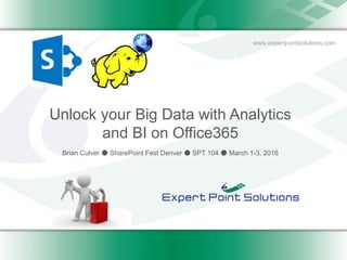 www.expertpointsolutions.com
Unlock your Big Data with Analytics
and BI on Office365
Brian Culver ● SharePoint Fest Denver ● SPT 104 ● March 1-3, 2016
 