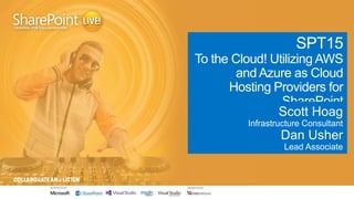 SPT15
To the Cloud! Utilizing AWS
and Azure as Cloud
Hosting Providers for
SharePoint
Scott Hoag
Infrastructure Consultant

Dan Usher
Lead Associate

 