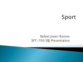 Rafael Jovet-Ramos
SPT-700 SBJ Presentation
 