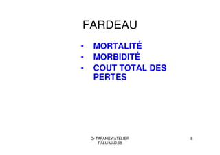 Dr TAFANGY/ATELIER
PALU/MAD.08
8
FARDEAU
• MORTALITÉ
• MORBIDITÉ
• COUT TOTAL DES
PERTES
 