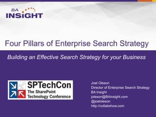 Building an Effective Search Strategy for your Business
Four Pillars of Enterprise Search Strategy
Joel Oleson
Director of Enterprise Search Strategy
BA Insight
joleson@BAinsight.com
@joeloleson
http://collabshow.com
 