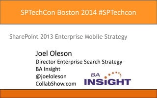 SPTechCon Boston 2014 #SPTechcon 
SharePoint 2013 Enterprise Mobile Strategy 
Joel Oleson 
Director Enterprise Search Strategy 
BA Insight 
@joeloleson 
CollabShow.com 
| Slide 
 