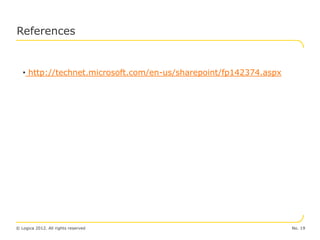 References


   • http://technet.microsoft.com/en-us/sharepoint/fp142374.aspx




© Logica 2012. All rights reserved                                 No. 19
 