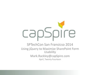 SPTechCon San Fransicso 2014
Using jQuery to Maximize SharePoint Form
Usability
Mark.Rackley@capSpire.com
April, Twenty Fourteen
 