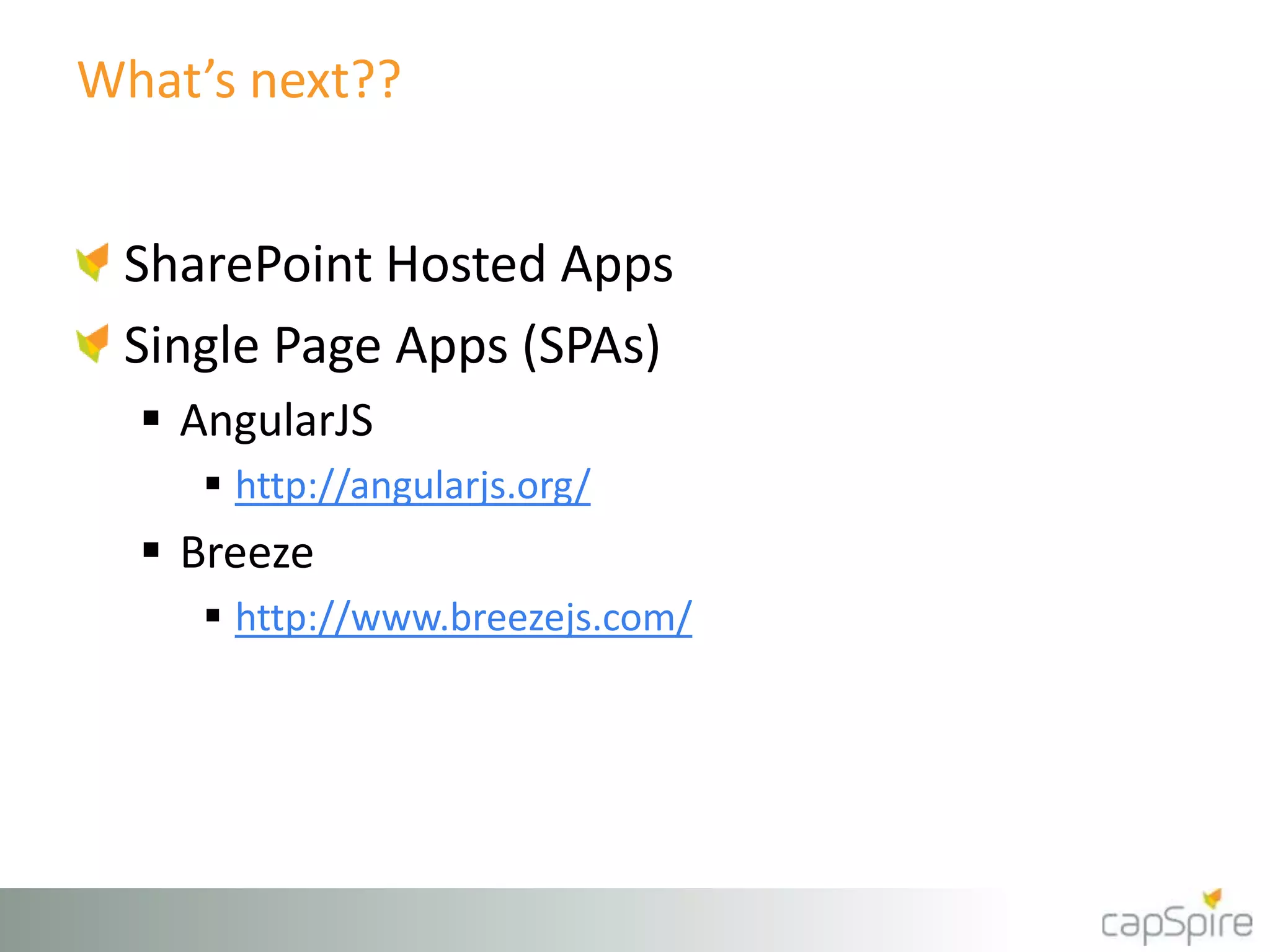 What’s next??
SharePoint Hosted Apps
Single Page Apps (SPAs)
 AngularJS
 http://angularjs.org/
 Breeze
 http://www.breezejs.com/
 