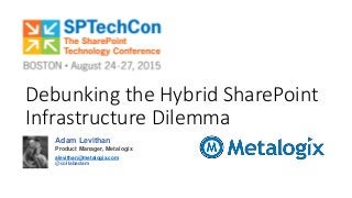 Adam Levithan
Product Manager, Metalogix
alevithan@metalogix.com
@collabadam
Debunking the Hybrid SharePoint
Infrastructure Dilemma
 
