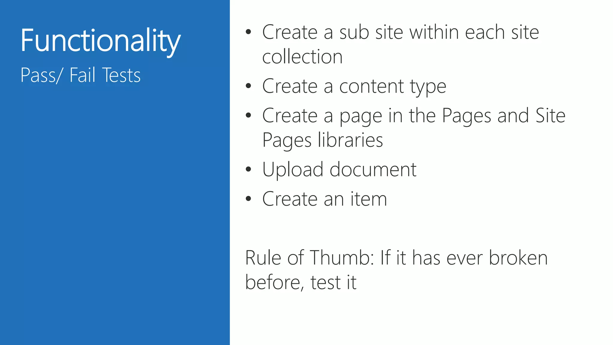 28
Functionality
Pass/ Fail Tests
• Create a sub site within each site
collection
• Create a content type
• Create a page in the Pages and Site
Pages libraries
• Upload document
• Create an item
Rule of Thumb: If it has ever broken
before, test it
 