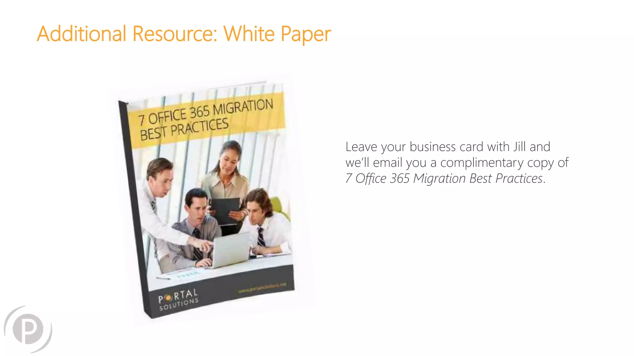 Additional Resource: White Paper
Leave your business card with Jill and
we’ll email you a complimentary copy of
7 Office 365 Migration Best Practices.
 