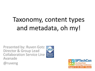 Taxonomy, content types
and metadata, oh my!
Presented by: Ruven Gotz
Director & Group Lead
Collaboration Service Line
Avanade
@ruveng
 