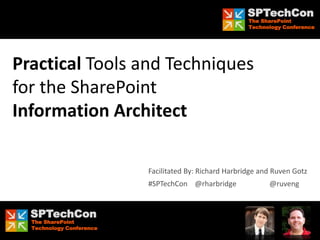 SPTechCon
The SharePoint
Technology Conference
SPTechCon
The SharePoint
Technology Conference
SPTechCon
The SharePoint
Technology Conference
SPTechCon
The SharePoint
Technology Conference
Practical Tools and Techniques
for the SharePoint
Information Architect
#SPTechCon @rharbridge @ruveng
Facilitated By: Richard Harbridge and Ruven Gotz
 
