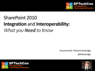 SPTechCon
                                           The SharePoint
                                           Technology Conference




SharePoint 2010
Integration and Interoperability:
What you Need to Know


                             Presented By: Richard Harbridge
                                               @RHarbridge


     SPTechCon
     The SharePoint
#SPTechCon @RHarbridge
     Technology Conference
 