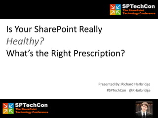 SPTechCon
                                        The SharePoint
                                        Technology Conference




Is Your SharePoint Really
Healthy?
What’s the Right Prescription?


                          Presented By: Richard Harbridge
                               #SPTechCon @RHarbridge


  SPTechCon
  The SharePoint
  Technology Conference
 