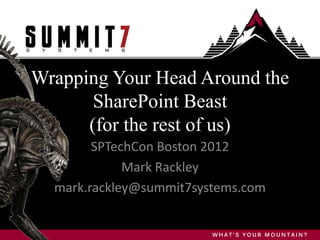 Wrapping Your Head Around the
       SharePoint Beast
      (for the rest of us)
        SPTechCon Boston 2012
             Mark Rackley
  mark.rackley@summit7systems.com
 