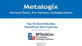 1
February 10, 2015
Top 10 Out-of-the-Box
SharePoint 2013 Features
Making Collaboration Stick
@collabadam
 