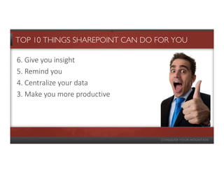 TOP 10 THINGS SHAREPOINT CAN DO FOR YOU

6. Give you insight
5. Remind you
4. Centralize your data
3. Make you more productive
 