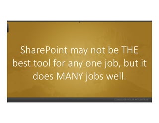 SharePoint may not be THE
best tool for any one job, but it
     does MANY jobs well.
 