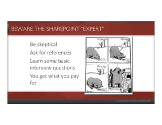 BEWARE THE SHAREPOINT “EXPERT”

      Be skeptical
      Ask for references
      Learn some basic
      interview questions
      You get what you pay
      for
 