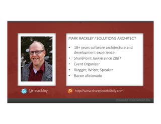 MARK RACKLEY / SOLUTIONS ARCHITECT

            • 18+ years software architecture and
              development experience
            • SharePoint Junkie since 2007
            • Event Organizer
            • Blogger, Writer, Speaker
            • Bacon aficionado


@mrackley      http://www.sharepointhillbilly.com
 