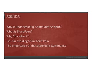 AGENDA


Why is understanding SharePoint so hard?
What is SharePoint?
Why SharePoint?
Tips for avoiding SharePoint Pain
The importance of the SharePoint Community
 