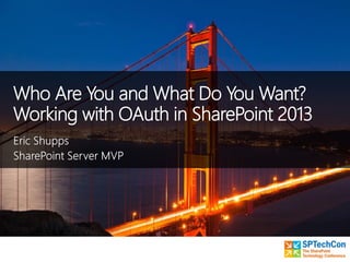 Who Are You and What Do You Want?
Working with OAuth in SharePoint 2013
 