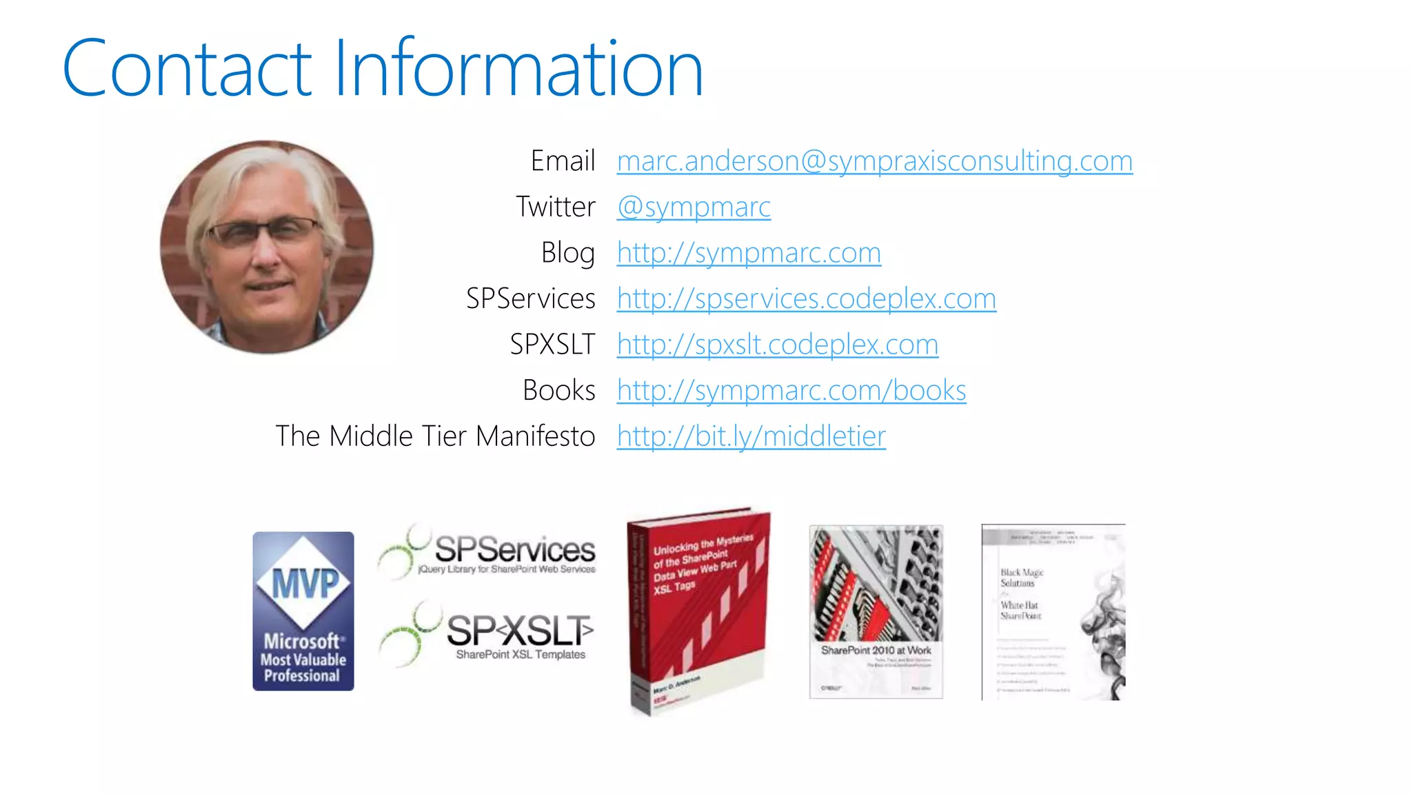 Email marc.anderson@sympraxisconsulting.com
Twitter @sympmarc
Blog http://sympmarc.com
SPServices http://spservices.codeplex.com
SPXSLT http://spxslt.codeplex.com
Books http://sympmarc.com/books
The Middle Tier Manifesto http://bit.ly/middletier
 