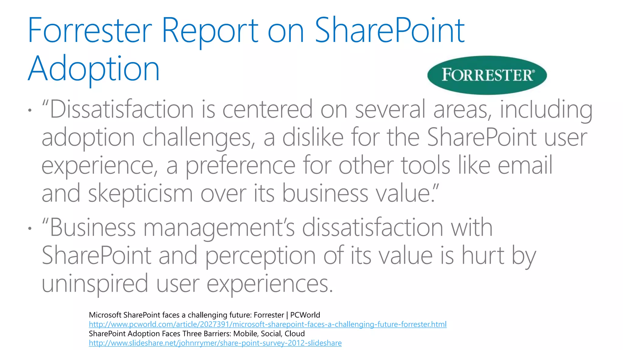 Microsoft SharePoint faces a challenging future: Forrester | PCWorld
http://www.pcworld.com/article/2027391/microsoft-sharepoint-faces-a-challenging-future-forrester.html
SharePoint Adoption Faces Three Barriers: Mobile, Social, Cloud
http://www.slideshare.net/johnrrymer/share-point-survey-2012-slideshare
 