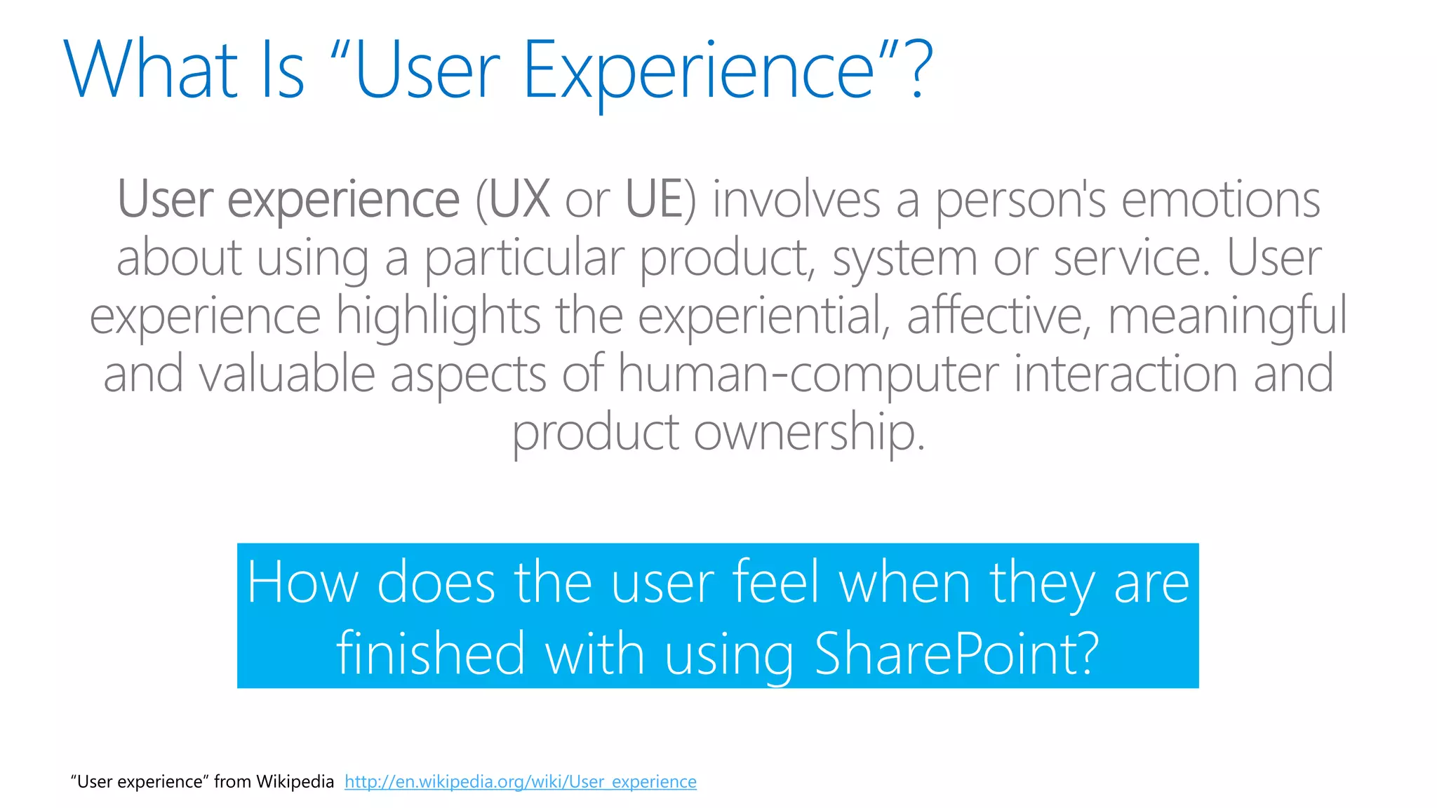 How does the user feel when they are
finished with using SharePoint?
“User experience” from Wikipedia http://en.wikipedia.org/wiki/User_experience
 