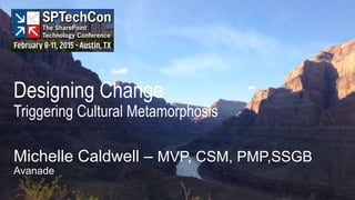 Designing Change
Triggering Cultural Metamorphosis
Michelle Caldwell – MVP, CSM, PMP,SSGB
Avanade
 