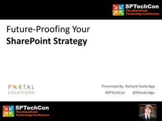 SPTechCon
                                            The SharePoint
                                            Technology Conference




Future-Proofing Your
SharePoint Strategy



                             Presented By: Richard Harbridge
                               #SPTechCon       @RHarbridge


     SPTechCon
     The SharePoint
#SPTechCon @RHarbridge
     Technology Conference
 