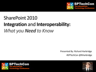SPTechCon
                                           The SharePoint
                                           Technology Conference




SharePoint 2010
Integration and Interoperability:
What you Need to Know


                             Presented By: Richard Harbridge
                                   #SPTechCon @RHarbridge


     SPTechCon
     The SharePoint
#SPTechCon @RHarbridge
     Technology Conference
 