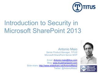 Introduction to Security in
Microsoft SharePoint 2013
Email: Antonio.maio@titus.com
Blog: www.trustsharepoint.com
Slide share: http://www.slideshare.net/AntonioMaio2
Twitter: @AntonioMaio2
Antonio Maio
Senior Product Manager, TITUS
Microsoft SharePoint Server MVP
 