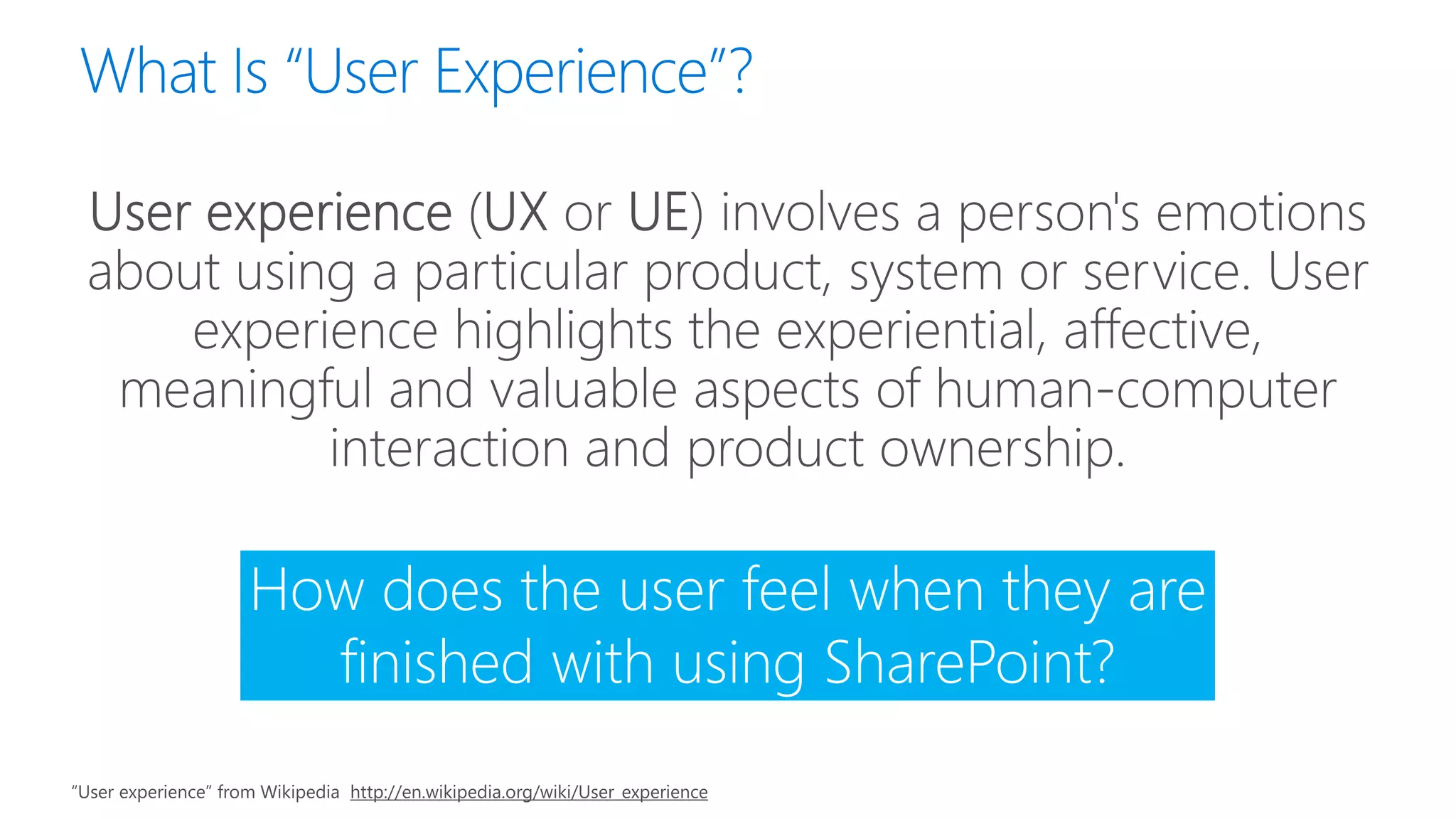 How does the user feel when they are
finished with using SharePoint?
“User experience” from Wikipedia http://en.wikipedia.org/wiki/User_experience
 