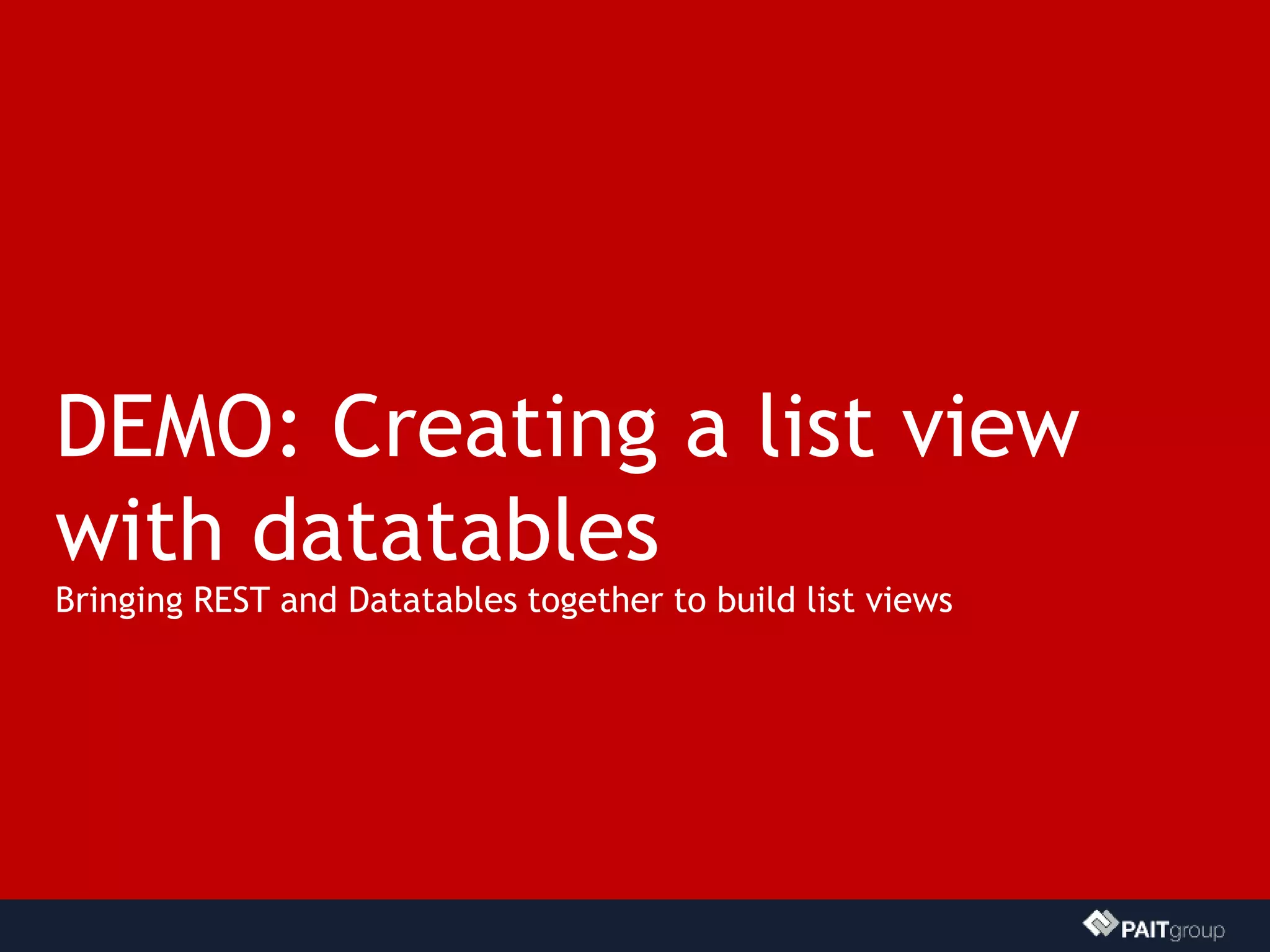 DEMO: Creating a list view
with datatables
Bringing REST and Datatables together to build list views
 