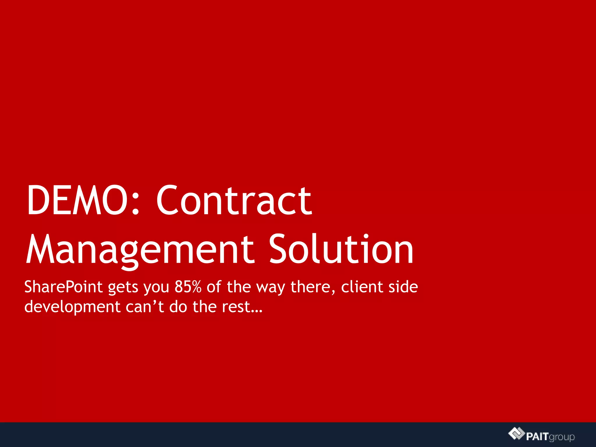 DEMO: Contract
Management Solution
SharePoint gets you 85% of the way there, client side
development can’t do the rest…
 