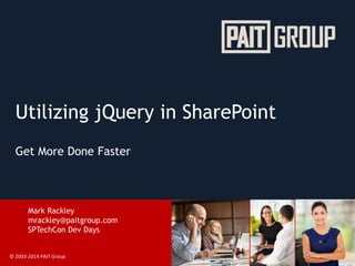 © 2003-2014 PAIT Group
Utilizing jQuery in SharePoint
Get More Done Faster
Mark Rackley
mrackley@paitgroup.com
SPTechCon Dev Days
 