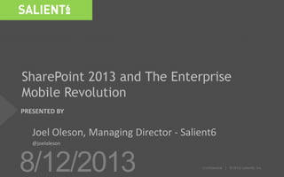 PRESENTED BY
8/12/2013 ©2013 Salient6, Inc.
SharePoint 2013 and The Enterprise
Mobile Revolution
Joel Oleson, Managing Director - Salient6
@joeloleson
 