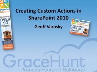 Creating Custom Actions in SharePoint 2010 Geoff Varosky 
