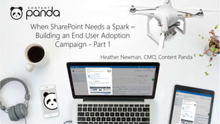 When SharePoint Needs a Spark –
Building an End User Adoption
Campaign - Part 1
Heather Newman, CMO, Content Panda
 