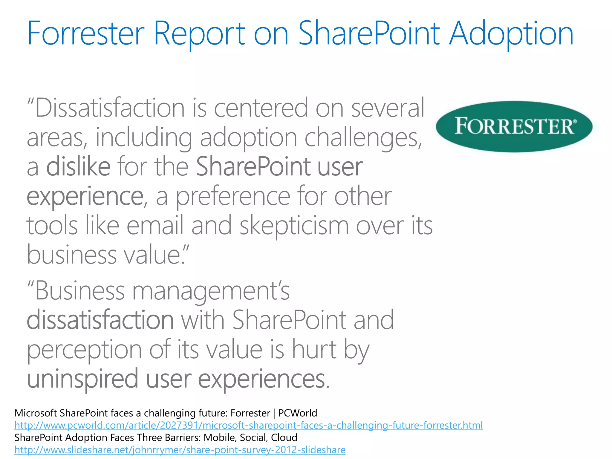 Microsoft SharePoint faces a challenging future: Forrester | PCWorld
http://www.pcworld.com/article/2027391/microsoft-sharepoint-faces-a-challenging-future-forrester.html
SharePoint Adoption Faces Three Barriers: Mobile, Social, Cloud
http://www.slideshare.net/johnrrymer/share-point-survey-2012-slideshare
 